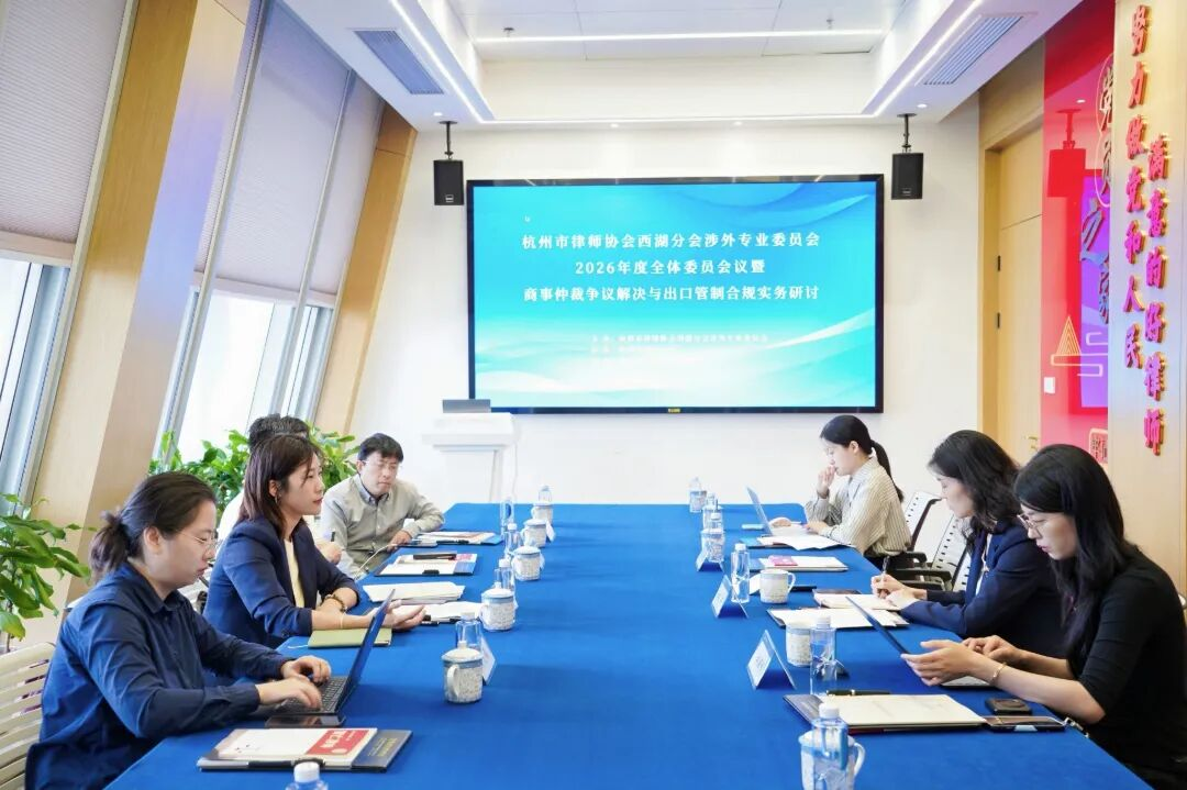 智仁新闻|杭州市律师协会西湖分会涉外专业委员会2026年全体委员会议暨商事仲裁争议解决与出口管制合规实务研讨成功举办