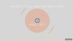 智仁坛2019年第六期《如何在智仁平台上为客户提供家事法律服务》